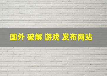 国外 破解 游戏 发布网站